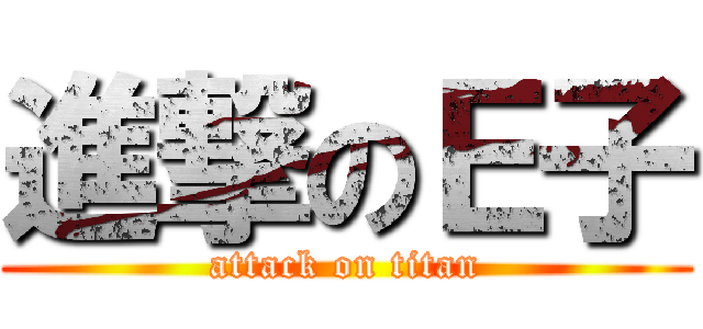 進撃のＥ子 (attack on titan)