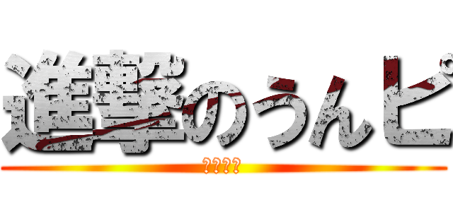 進撃のうんピ (ぶりぶり)