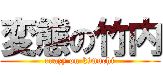 変態の竹内 (crazy on kimuchi)