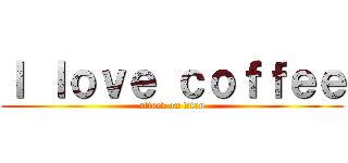 Ｉ ｌｏｖｅ ｃｏｆｆｅｅ (attack on titan)