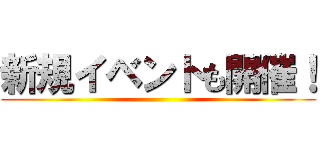 新規イベントも開催！ ()