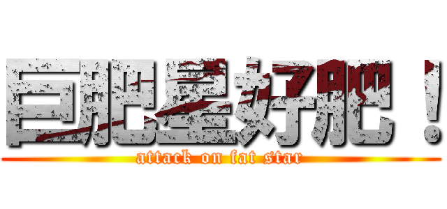 巨肥星好肥！ (attack on fat star)