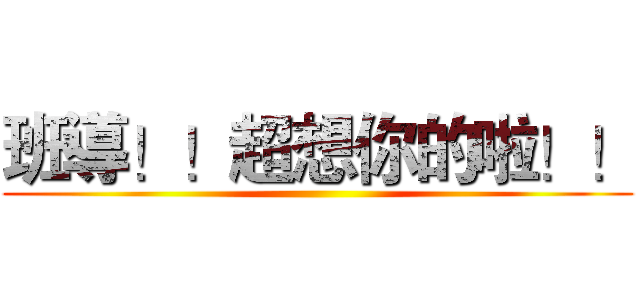 班導！！超想你的啦！！ ()