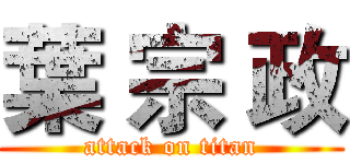 葉 宗 政 (attack on titan)