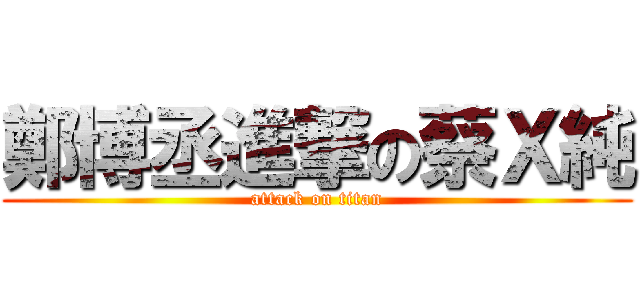 鄭博丞進撃の蔡Ｘ純 (attack on titan)