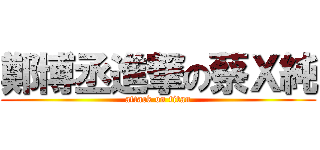 鄭博丞進撃の蔡Ｘ純 (attack on titan)