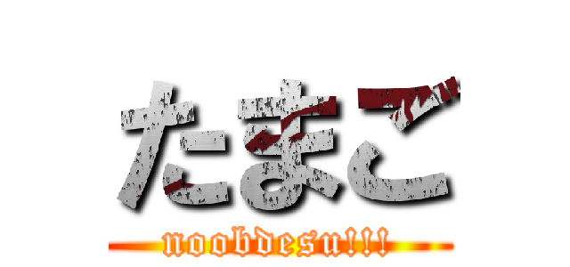 たまご (noobdesu!!!)