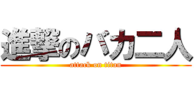 進撃のバカ二人 (attack on titan)