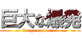 巨大な爆発 (Large explosion)