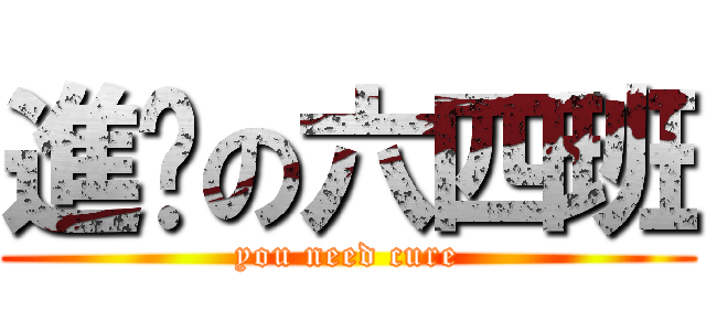 進擊の六四班 (you need cure)