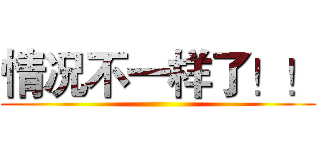 情况不一样了！！ ()