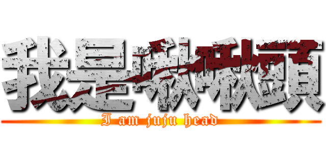 我是啾啾頭 (I am juju head)
