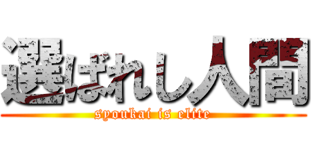 選ばれし人間 (syoukai is elite)