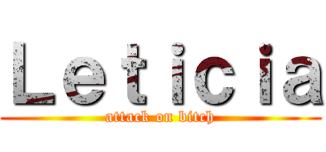 Ｌｅｔｉｃｉａ (attack on bitch)