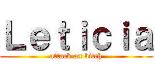 Ｌｅｔｉｃｉａ (attack on bitch)