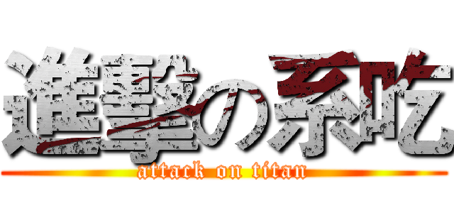 進擊の系吃 (attack on titan)