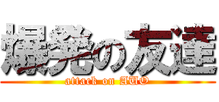 爆発の友達 (attack on AUO)