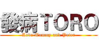 發病ＴＯＲＯ (Love Tommy and Peter)
