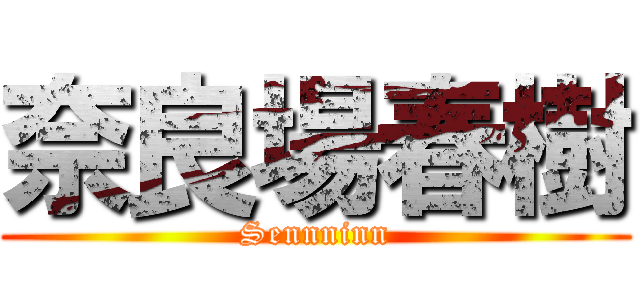 奈良場春樹 (Sennninn)