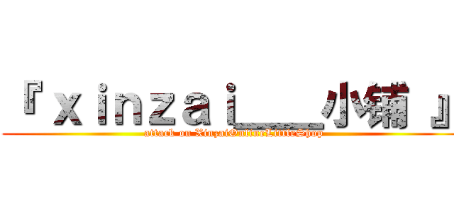 『 ｘｉｎｚａｉ＿＿小铺 』 (attack on XinzaiOnlineLittleShop)