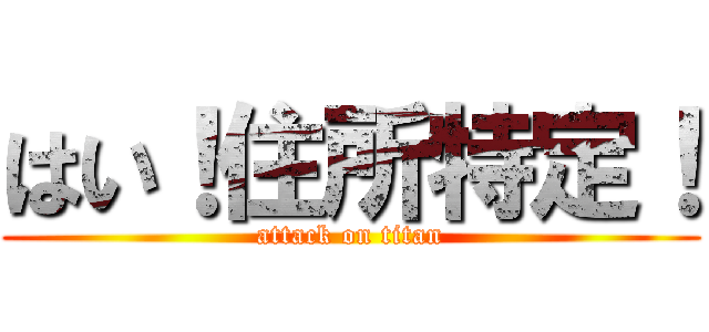 はい！住所特定！ (attack on titan)