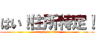 はい！住所特定！ (attack on titan)