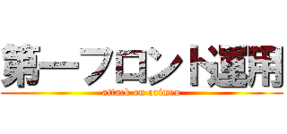 第一フロント運用 (attack on orimen)