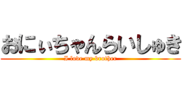 おにぃちゃんらいしゅき (I love my brother)