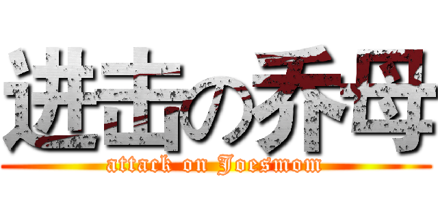 进击の乔母 (attack on Joesmom)