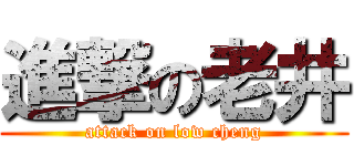 進撃の老井 (attack on low cheng)