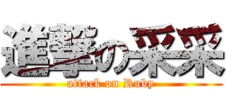 進撃の采采 (attack on Ruby)