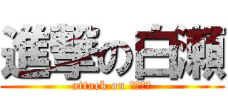 進撃の白瀬 (attack on ぶっちぃ)