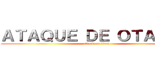 ＡＴＡＱＵＥ ＤＥ ＯＴＡＫＵＳ (attack on titan)