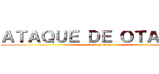 ＡＴＡＱＵＥ ＤＥ ＯＴＡＫＵＳ (attack on titan)