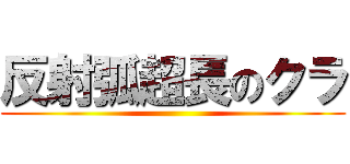 反射弧超長のクラ ()