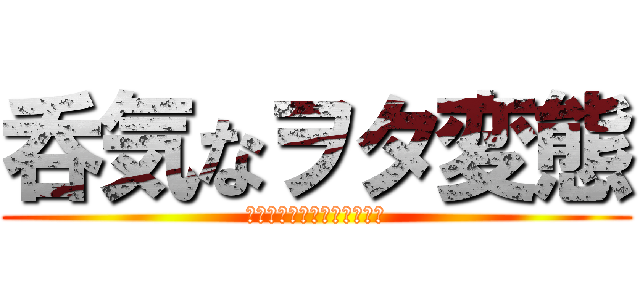 呑気なヲタ変態 (ＳＥＮＧＡ　担当　ＹＯＫＯ)