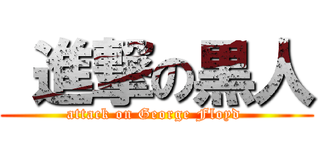  進撃の黒人 (attack on George Floyd )