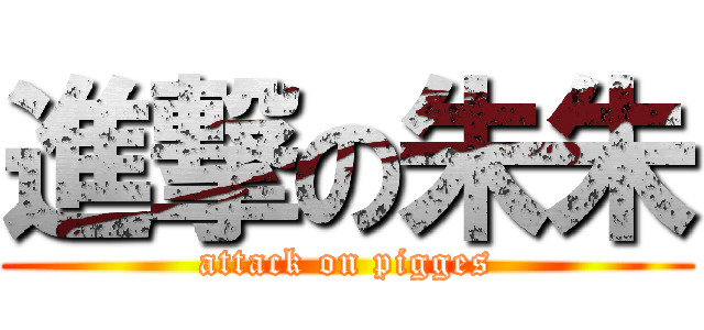 進撃の朱朱 (attack on pigges)
