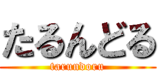 たるんどる (tarundoru)