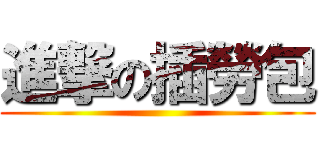 進撃の插勞包 ()