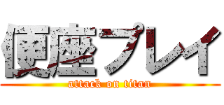 便座プレイ (attack on titan)