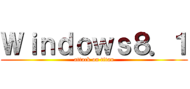 Ｗｉｎｄｏｗｓ８．１ (attack on titan)