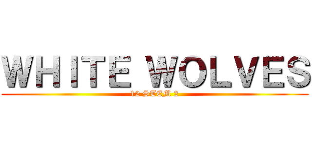 ＷＨＩＴＥ ＷＯＬＶＥＳ (12 STEM 2)