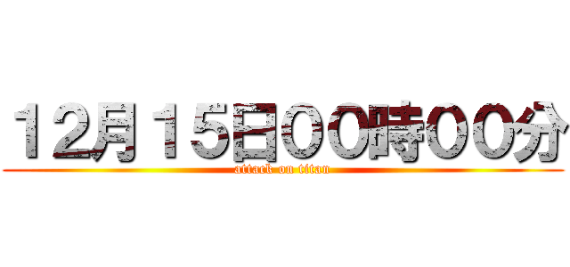 １２月１５日００時００分 (attack on titan)