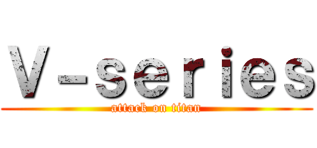 Ｖ－ｓｅｒｉｅｓ (attack on titan)