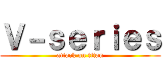 Ｖ－ｓｅｒｉｅｓ (attack on titan)