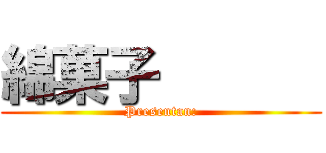 綿菓子       (Presentan:)