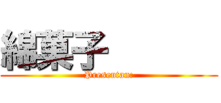 綿菓子       (Presentan:)