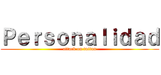 Ｐｅｒｓｏｎａｌｉｄａｄ (attack on tuitan)