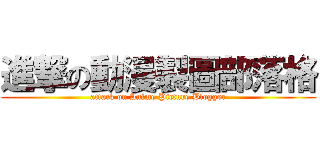 進撃の動漫製圖部落格 (attack on Anime Picture Blogger)